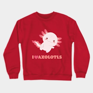 I Love Axolotls - Great Gift for Axolotl Lovers Crewneck Sweatshirt